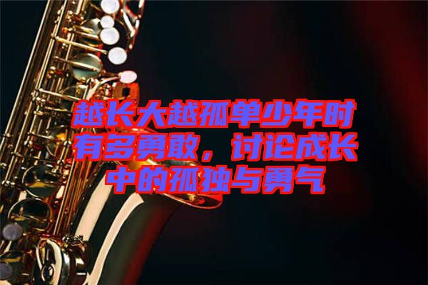 越長(zhǎng)大越孤單少年時(shí)有多勇敢，討論成長(zhǎng)中的孤獨(dú)與勇氣