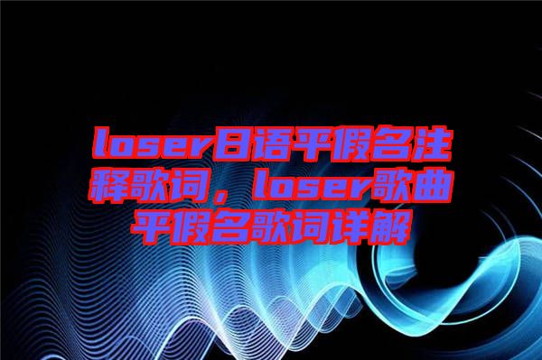 loser日語(yǔ)平假名注釋歌詞，loser歌曲平假名歌詞詳解