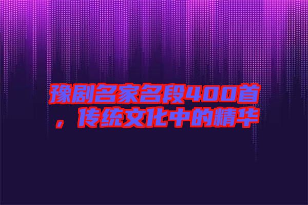 豫劇名家名段400首，傳統(tǒng)文化中的精華