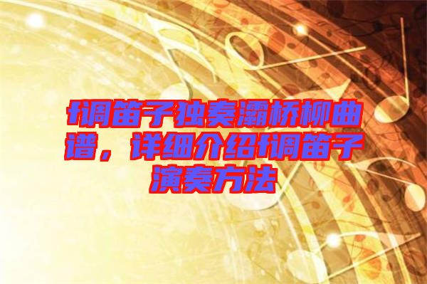 f調笛子獨奏灞橋柳曲譜，詳細介紹f調笛子演奏方法