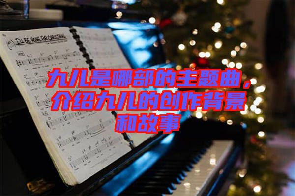 九兒是哪部的主題曲，介紹九兒的創(chuàng)作背景和故事