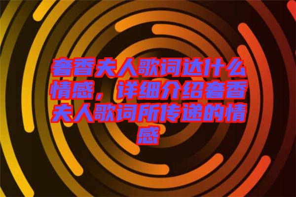 奢香夫人歌詞達(dá)什么情感，詳細(xì)介紹奢香夫人歌詞所傳遞的情感