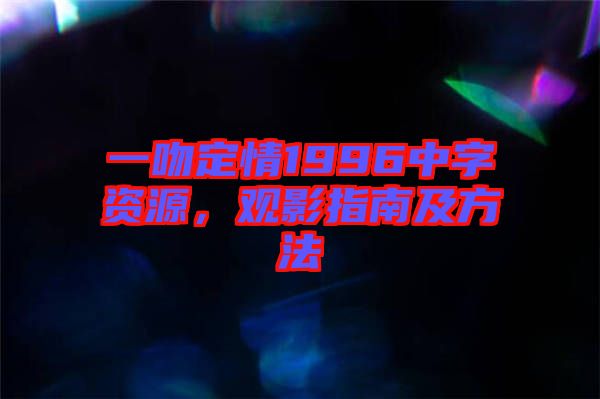 一吻定情1996中字資源，觀影指南及方法