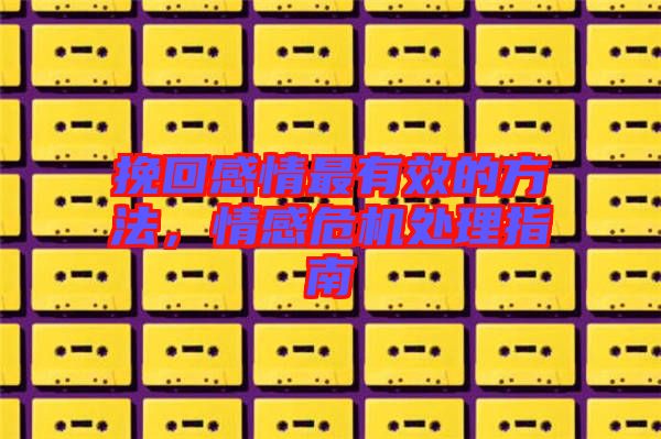 挽回感情最有效的方法，情感危機(jī)處理指南