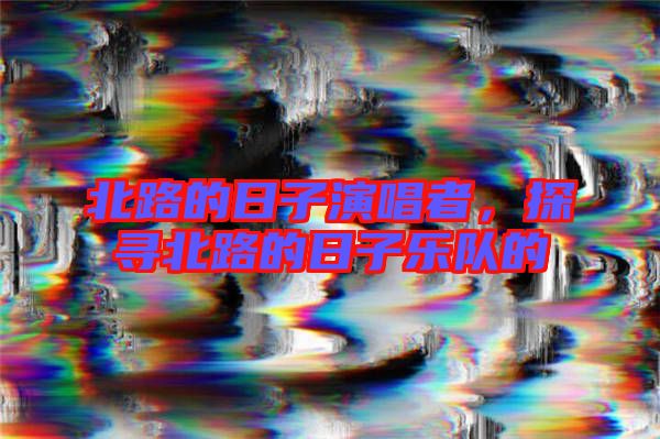 北路的日子演唱者，探尋北路的日子樂(lè)隊(duì)的