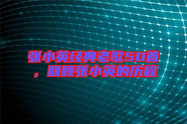 張小英經(jīng)典老歌50首，回顧張小英的歷程
