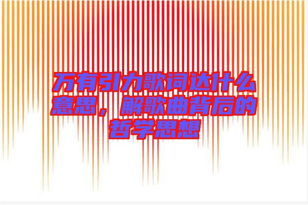 萬有引力歌詞達什么意思，解歌曲背后的哲學(xué)思想