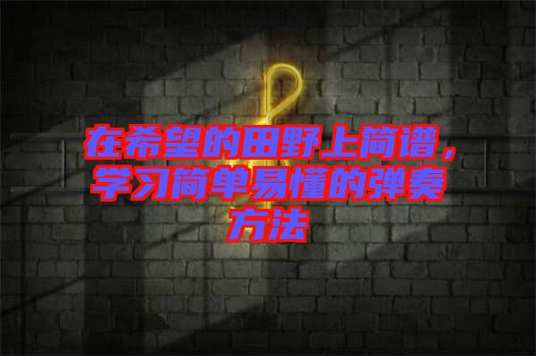 在希望的田野上簡譜，學習簡單易懂的彈奏方法