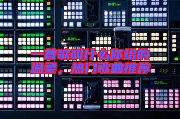 一首歌叫什么你給的溫柔，熱門歌曲推薦