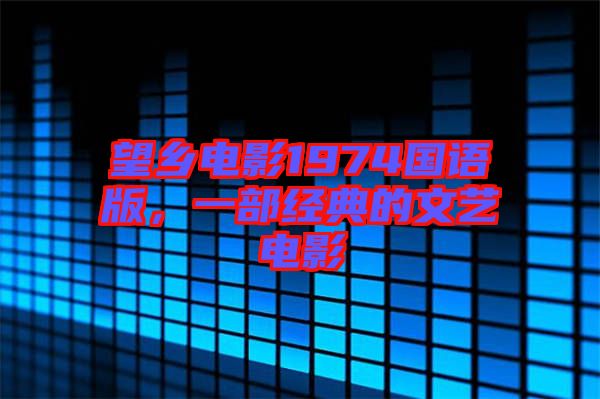 望鄉(xiāng)電影1974國語版，一部經(jīng)典的文藝電影