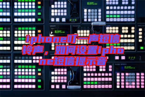 iphone叮一聲短信鈴聲，如何設(shè)置iphone短信提示音