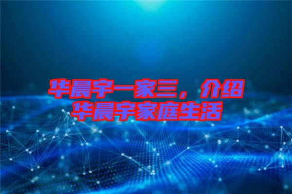 華晨宇一家三，介紹華晨宇家庭生活