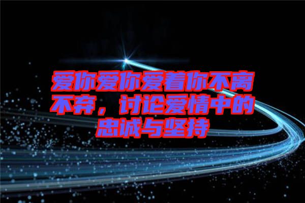 愛你愛你愛著你不離不棄，討論愛情中的忠誠與堅持