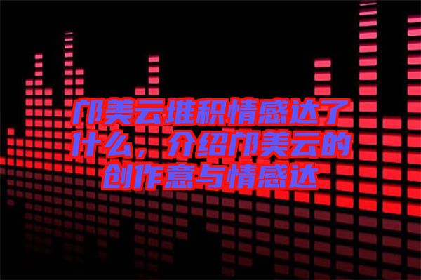 鄺美云堆積情感達了什么，介紹鄺美云的創(chuàng)作意與情感達