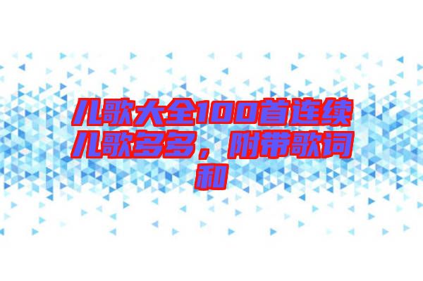 兒歌大全100首連續(xù)兒歌多多，附帶歌詞和