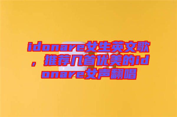 idonare女生英文歌，推薦幾首優(yōu)美的idonare女聲翻唱