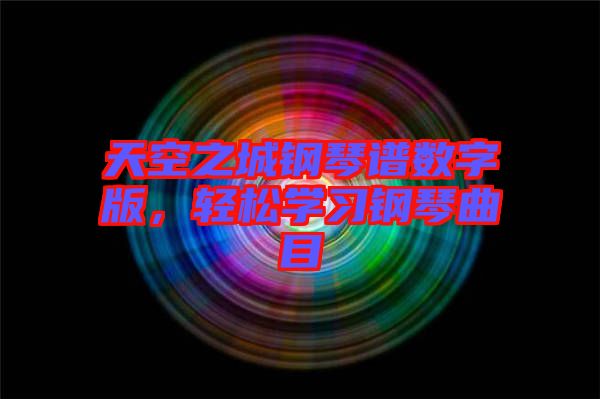 天空之城鋼琴譜數(shù)字版，輕松學(xué)習(xí)鋼琴曲目