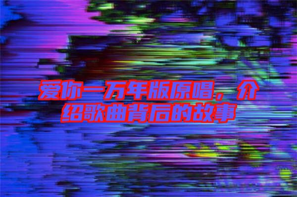 愛你一萬年版原唱，介紹歌曲背后的故事