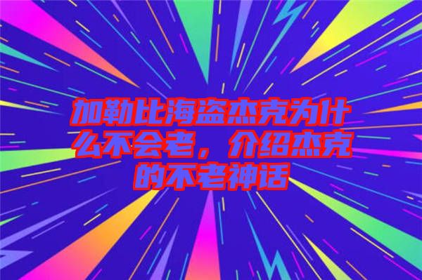 加勒比海盜杰克為什么不會(huì)老，介紹杰克的不老神話