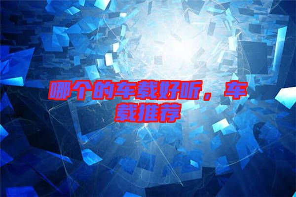 哪個(gè)的車載好聽(tīng)，車載推薦