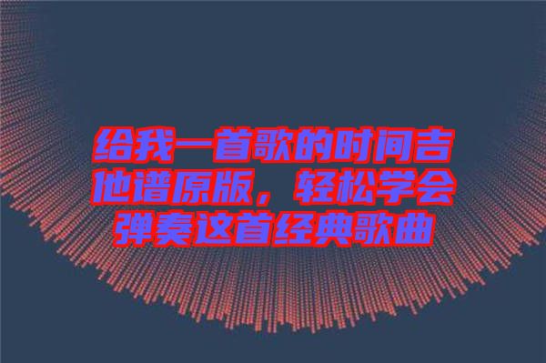 給我一首歌的時(shí)間吉他譜原版，輕松學(xué)會(huì)彈奏這首經(jīng)典歌曲