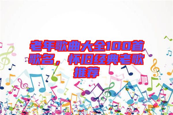 老年歌曲大全100首歌名，懷舊經(jīng)典老歌推薦