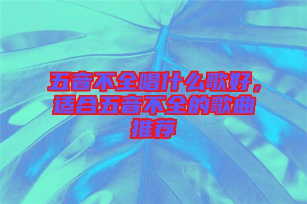 五音不全唱什么歌好，適合五音不全的歌曲推薦