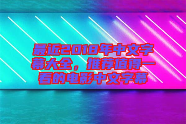 最近2018年中文字幕大全，推薦值得一看的電影中文字幕