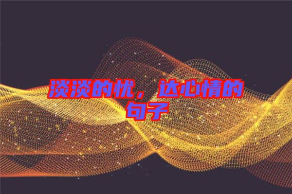 淡淡的憂，達心情的句子