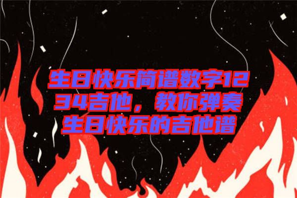 生日快樂簡譜數(shù)字1234吉他，教你彈奏生日快樂的吉他譜