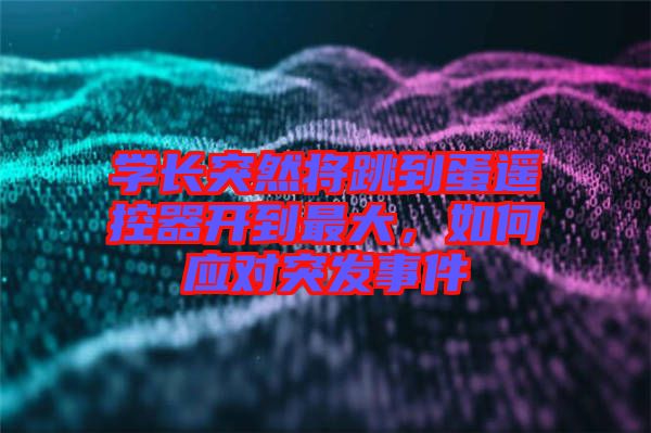 學(xué)長突然將跳到蛋遙控器開到最大，如何應(yīng)對突發(fā)事件