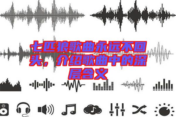 七匹狼歌曲永遠不回頭，介紹歌曲中的深層含義