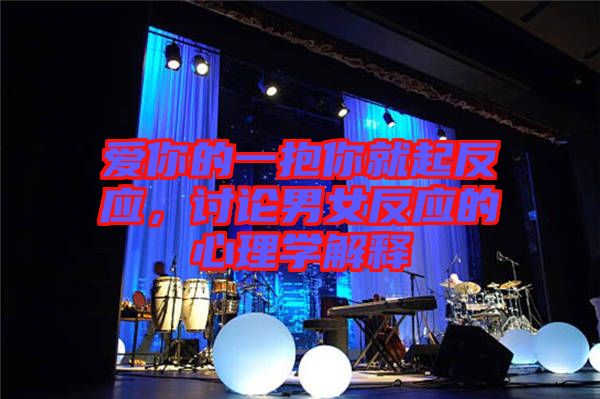 愛你的一抱你就起反應(yīng)，討論男女反應(yīng)的心理學(xué)解釋