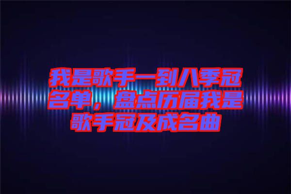 我是歌手一到八季冠名單，盤點(diǎn)歷屆我是歌手冠及成名曲