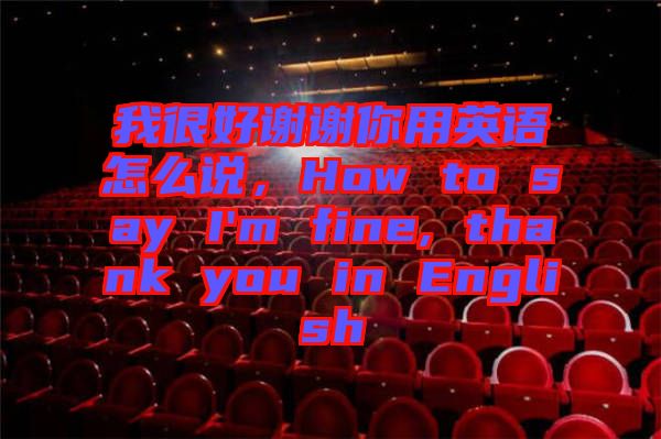 我很好謝謝你用英語怎么說，How to say I'm fine, thank you in English