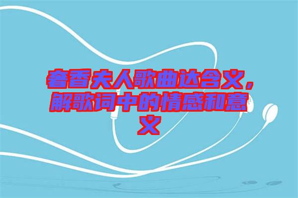 奢香夫人歌曲達(dá)含義，解歌詞中的情感和意義