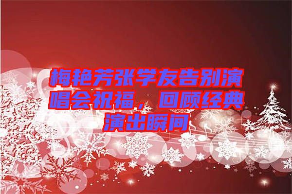 梅艷芳張學(xué)友告別演唱會祝福，回顧經(jīng)典演出瞬間