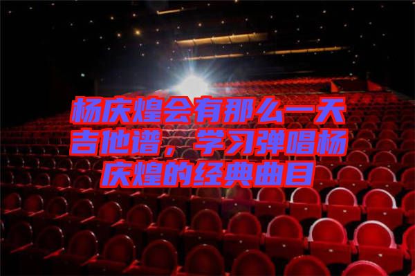 楊慶煌會(huì)有那么一天吉他譜，學(xué)習(xí)彈唱楊慶煌的經(jīng)典曲目