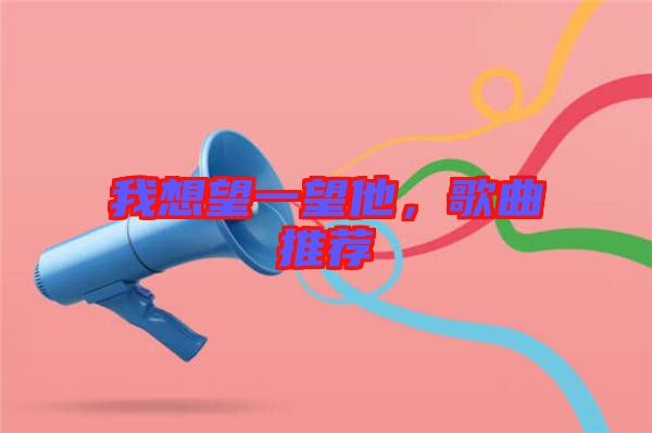 我想望一望他，歌曲推薦