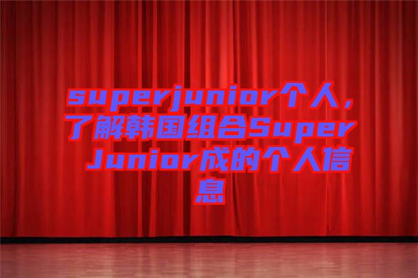 superjunior個(gè)人，了解韓國(guó)組合Super Junior成的個(gè)人信息