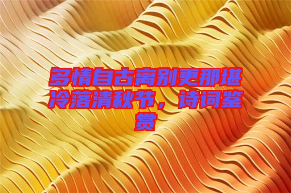 多情自古離別更那堪冷落清秋節(jié)，詩(shī)詞鑒賞