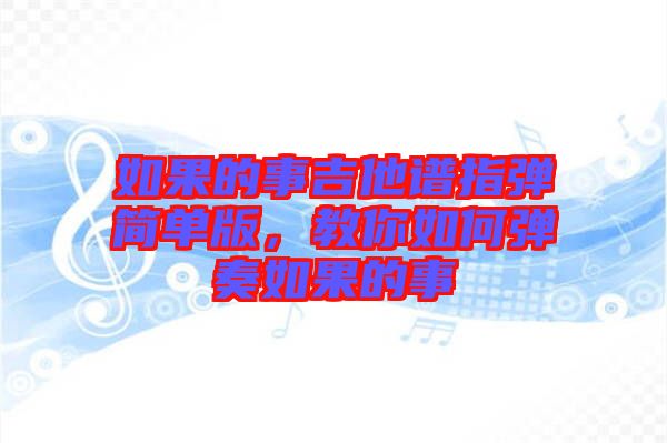 如果的事吉他譜指彈簡單版，教你如何彈奏如果的事