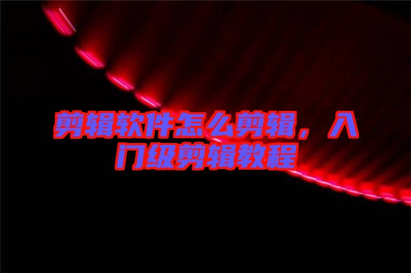 剪輯軟件怎么剪輯，入門級(jí)剪輯教程