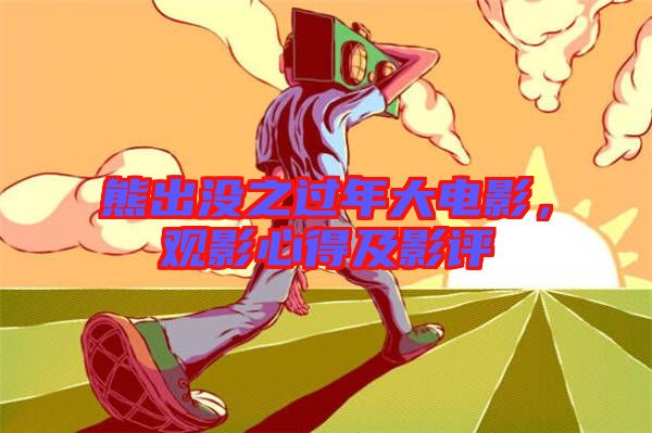 熊出沒之過年大電影，觀影心得及影評