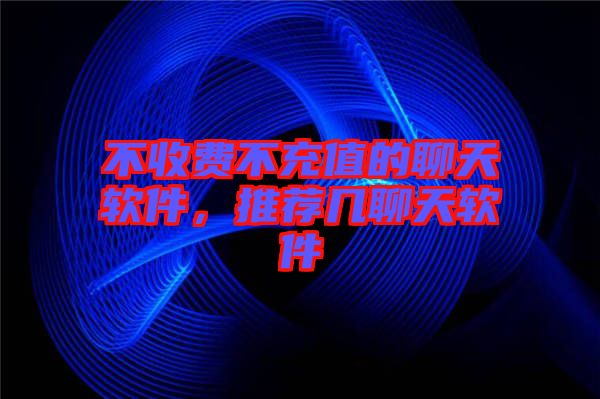 不收費(fèi)不充值的聊天軟件，推薦幾聊天軟件