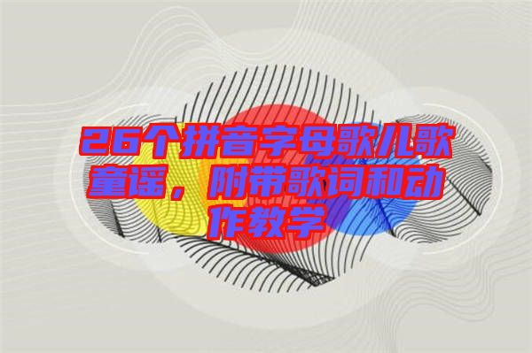 26個拼音字母歌兒歌童謠，附帶歌詞和動作教學