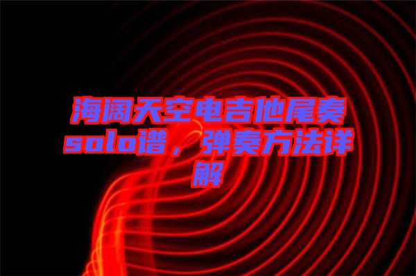 海闊天空電吉他尾奏solo譜，彈奏方法詳解