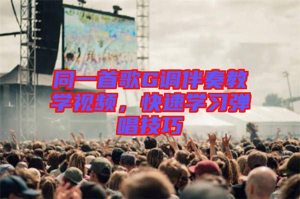 同一首歌G調(diào)伴奏教學(xué)視頻，快速學(xué)習(xí)彈唱技巧