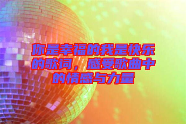 你是幸福的我是快樂的歌詞，感受歌曲中的情感與力量