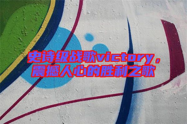 史詩級(jí)戰(zhàn)歌victory，震撼人心的勝利之歌